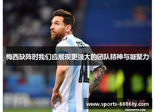 梅西缺阵时我们应展现更强大的团队精神与凝聚力