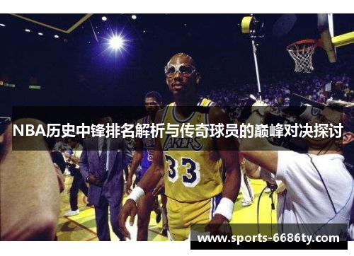 NBA历史中锋排名解析与传奇球员的巅峰对决探讨