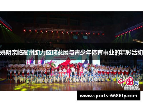 姚明亲临衢州助力篮球发展与青少年体育事业的精彩活动