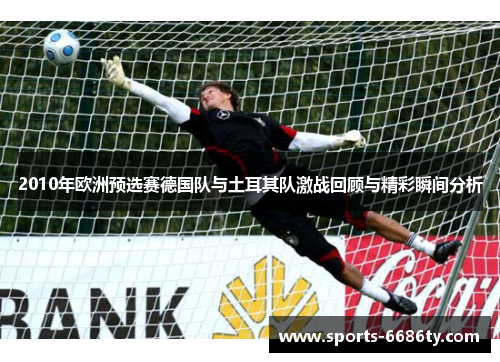 2010年欧洲预选赛德国队与土耳其队激战回顾与精彩瞬间分析