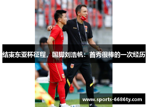 结束东亚杯征程，国脚刘浩帆：首秀很棒的一次经历