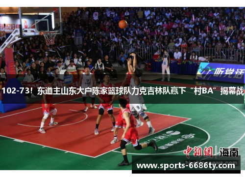 102-73！东道主山东大户陈家篮球队力克吉林队赢下“村BA”揭幕战