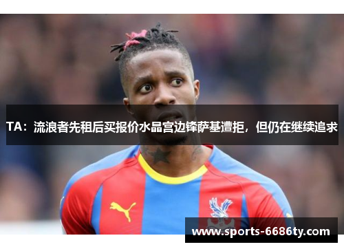 TA：流浪者先租后买报价水晶宫边锋萨基遭拒，但仍在继续追求