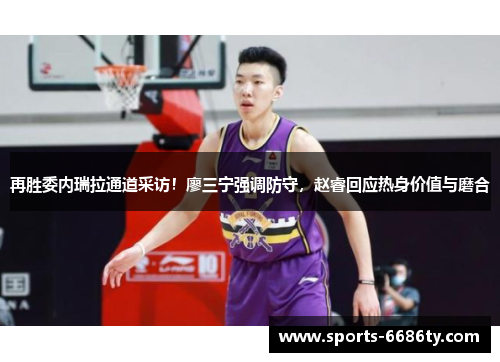再胜委内瑞拉通道采访！廖三宁强调防守，赵睿回应热身价值与磨合