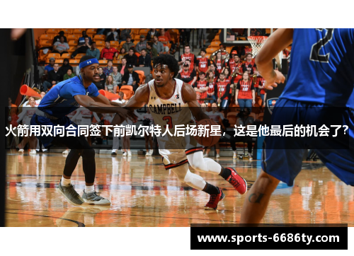 火箭用双向合同签下前凯尔特人后场新星，这是他最后的机会了？