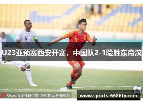 U23亚预赛西安开赛，中国队2-1险胜东帝汶